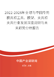 2022-2028年全球與中國專用模具和工具、模架、夾具和夾具行業(yè)發(fā)展深度調(diào)研與未來趨勢分析報(bào)告