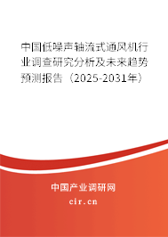 中國低噪聲軸流式通風機行業調查研究分析及未來趨勢預測報告（2025-2031年）