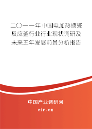 二〇一一年中國電加熱搪瓷反應釜行業行業現狀調研及未來五年發展前景分析報告