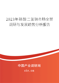 2023年磷酸二氫鈉市場全景調研與發展趨勢分析報告