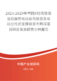 2023-2029年中國X射線管或監視器用電動懸吊裝置及電動立柱式支撐裝置市場深度調研及發展趨勢分析報告