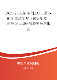 2025-2031年中國2,6-二氯-5-氟-3-氰基吡啶（氟氯煙嗪）市場現(xiàn)狀調(diào)研與趨勢(shì)預(yù)測(cè)報(bào)告