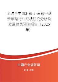 全球與中國2-氟-5-三氟甲基苯甲酸行業現狀研究分析及發展趨勢預測報告（2025年）