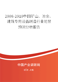 2008-2010中國礦山、冶金、建筑專用設備制造行業前景預測分析報告