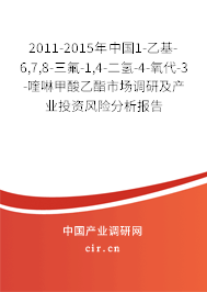 2011-2015年中國1-乙基-6,7,8-三氟-1,4-二氫-4-氧代-3-喹啉甲酸乙酯市場調研及產業投資風險分析報告