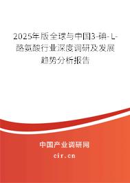 2025年版全球與中國3-碘-L-酪氨酸行業深度調研及發展趨勢分析報告