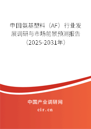 中國氨基塑料（AF）行業發展調研與市場前景預測報告（2025-2031年）