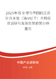 2025年版全球與中國低壓真空開關管（3kV以下）市場現狀調研與發展前景趨勢分析報告