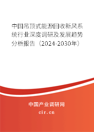 中國吊頂式能源回收新風系統行業深度調研及發展趨勢分析報告（2024-2030年）