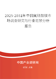 2025-2031年中國氟硅酸鎂市場調查研究與行業前景分析報告