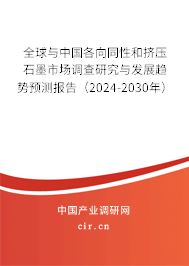 全球與中國各向同性和擠壓石墨市場調(diào)查研究與發(fā)展趨勢預(yù)測報告（2024-2030年）