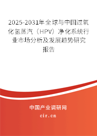 2025-2031年全球與中國過氧化氫蒸汽（HPV）凈化系統行業市場分析及發展趨勢研究報告