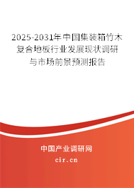 2025-2031年中國集裝箱竹木復合地板行業發展現狀調研與市場前景預測報告
