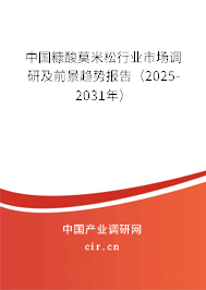 中國(guó)糠酸莫米松行業(yè)市場(chǎng)調(diào)研及前景趨勢(shì)報(bào)告（2025-2031年）