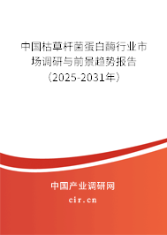 中國枯草桿菌蛋白酶行業市場調研與前景趨勢報告（2025-2031年）