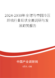 2024-2030年全球與中國冷壓焊機行業現狀全面調研與發展趨勢報告