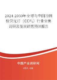 2024-2030年全球與中國冷陰極熒光燈（CCFL）行業(yè)全面調(diào)研及發(fā)展趨勢預(yù)測報告