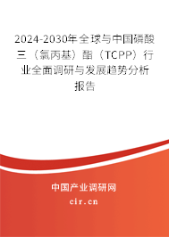2024-2030年全球與中國磷酸三（氯丙基）酯（TCPP）行業(yè)全面調研與發(fā)展趨勢分析報告