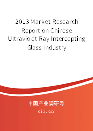 2013 Market Research Report on Chinese Ultraviolet Ray Intercepting Glass Industry
