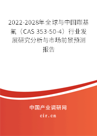 2022-2028年全球與中國羰基氟（CAS 353-50-4）行業發展研究分析與市場前景預測報告