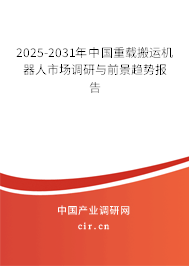 2025-2031年中國重載搬運機器人市場調研與前景趨勢報告
