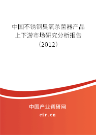 中國不銹鋼臭氧殺菌器產品上下游市場研究分析報告（2012）