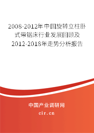 2008-2012年中國旋轉立柱臥式帶鋸床行業發展回顧及2012-2018年走勢分析報告