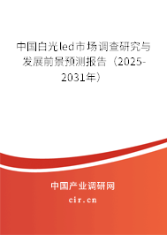 中國白光led市場調查研究與發展前景預測報告（2025-2031年）