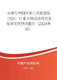 全球與中國甲苯二異氰酸酯（TDI）行業(yè)市場調(diào)查研究及發(fā)展前景預(yù)測報告（2024年版）