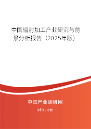 中國輻射加工產業研究與前景分析報告（2025年版）