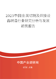 2023中國金屬切割及焊接設備制造行業(yè)研究分析與發(fā)展趨勢報告