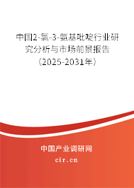 中國2-氯-3-氨基吡啶行業研究分析與市場前景報告（2025-2031年）