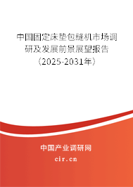 中國固定床墊包縫機(jī)市場調(diào)研及發(fā)展前景展望報(bào)告（2025-2031年）