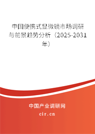 中國便攜式顯微鏡市場調研與前景趨勢分析（2025-2031年）