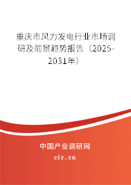 重慶市風力發電行業市場調研及前景趨勢報告（2025-2031年）