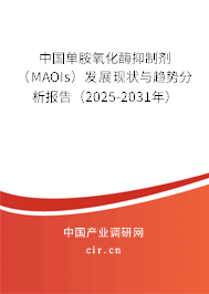 中國單胺氧化酶抑制劑（MAOIs）發(fā)展現(xiàn)狀與趨勢分析報(bào)告（2025-2031年）