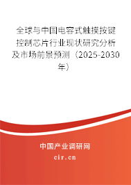 全球與中國電容式觸摸按鍵控制芯片行業現狀研究分析及市場前景預測（2025-2030年）