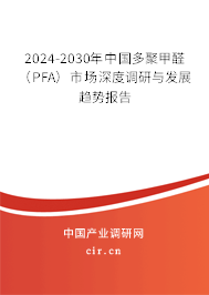 2024-2030年中國多聚甲醛（PFA）市場深度調研與發展趨勢報告