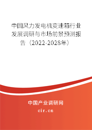 中國風(fēng)力發(fā)電機(jī)變速箱行業(yè)發(fā)展調(diào)研與市場前景預(yù)測報(bào)告（2022-2028年）