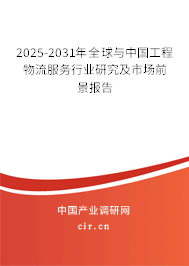 2025-2031年全球與中國工程物流服務行業研究及市場前景報告