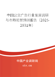 中國公交廣告行業發展調研與市場前景預測報告（2025-2031年）