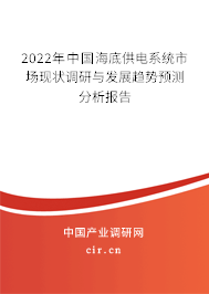 2022年中國海底供電系統市場現狀調研與發展趨勢預測分析報告