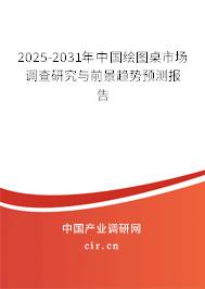 2025-2031年中國(guó)繪圖桌市場(chǎng)調(diào)查研究與前景趨勢(shì)預(yù)測(cè)報(bào)告