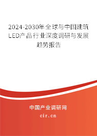 2024-2030年全球與中國建筑LED產品行業深度調研與發展趨勢報告