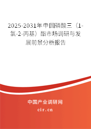 2025-2031年中國磷酸三（1-氯-2-丙基）酯市場調研與發展前景分析報告