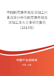 中國梅花鹿養(yǎng)殖及深加工行業(yè)調(diào)查分析與梅花鹿養(yǎng)殖及深加工龍頭企業(yè)研究報告（2013版）