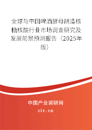全球與中國啤酒酵母制造核糖核酸行業市場調查研究及發展前景預測報告（2025年版）