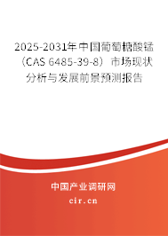 2025-2031年中國葡萄糖酸錳（CAS 6485-39-8）市場現(xiàn)狀分析與發(fā)展前景預(yù)測報告