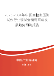 2025-2031年中國血糖血壓測試儀行業(yè)現(xiàn)狀全面調研與發(fā)展趨勢預測報告
