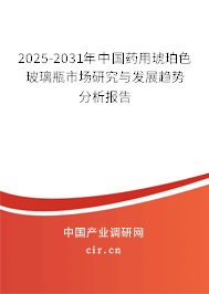 2025-2031年中國藥用琥珀色玻璃瓶市場研究與發展趨勢分析報告